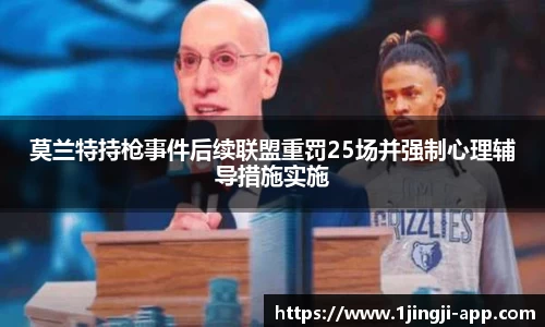 莫兰特持枪事件后续联盟重罚25场并强制心理辅导措施实施